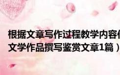 根据文章写作过程教学内容作思考论述（教学实践活动 分析文学作品撰写鉴赏文章1篇）