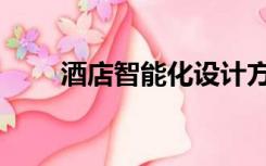酒店智能化设计方案（酒店智能化）