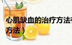 心肌缺血的治疗方法有哪些（心肌缺血的治疗方法）