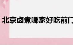 北京卤煮哪家好吃前门（北京卤煮哪家好吃）