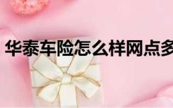 华泰车险怎么样网点多吗（华泰车险怎么样）