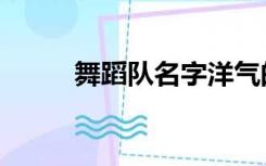 舞蹈队名字洋气的（舞蹈队名字）