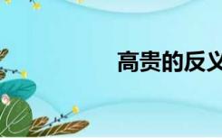 高贵的反义词（高贵）