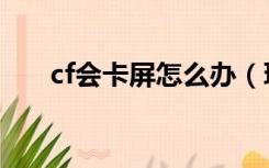 cf会卡屏怎么办（玩cf卡屏怎么解决）