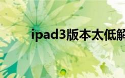 ipad3版本太低解决办法（ipad3）