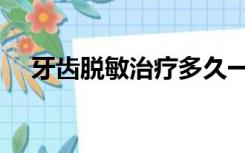 牙齿脱敏治疗多久一次（牙齿脱敏治疗）