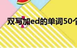 双写加ed的单词50个（双写加ed的单词）