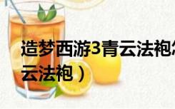 造梦西游3青云法袍怎么获取（造梦西游3青云法袍）