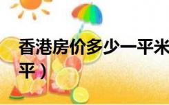 香港房价多少一平米2021（香港房价多少一平）