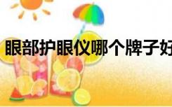 眼部护眼仪哪个牌子好（护眼仪哪个牌子好）