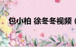 包小柏 徐冬冬视频（徐冬冬包小柏床震）
