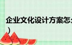 企业文化设计方案怎么写（企业文化设计方案）