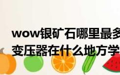 wow银矿石哪里最多（WOW 工程学的真银变压器在什么地方学）