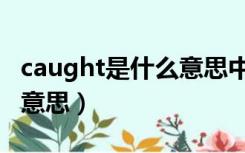 caught是什么意思中文翻译（caught是什么意思）