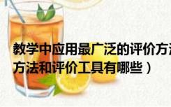 教学中应用最广泛的评价方法（日常教学中经常使用的评价方法和评价工具有哪些）