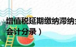 增值税延期缴纳滞纳金（补交增值税及滞纳金会计分录）