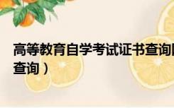 高等教育自学考试证书查询网（高等教育自学考试毕业证书查询）