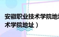 安徽职业技术学院地址在哪个区（安徽职业技术学院地址）