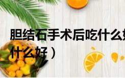 胆结石手术后吃什么好窍门（胆结石手术后吃什么好）