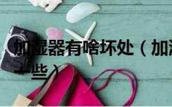 加湿器有啥坏处（加湿器的好处与危害谁更大一些）