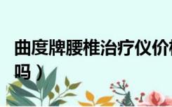 曲度牌腰椎治疗仪价格（曲度腰椎治疗仪管用吗）