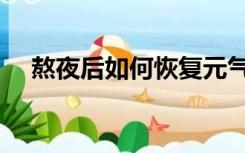 熬夜后如何恢复元气（熬夜后如何恢复）