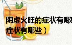 阴虚火旺的症状有哪些吃什么药（肾虚火旺的症状有哪些）
