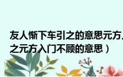 友人惭下车引之的意思元方入门不顾的意思（友人惭下车引之元方入门不顾的意思）