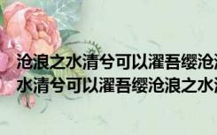 沧浪之水清兮可以濯吾缨沧浪之水浊兮蕴含的道理（沧浪之水清兮可以濯吾缨沧浪之水浊兮）