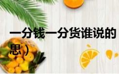 一分钱一分货谁说的（一分钱一分货是什么意思）