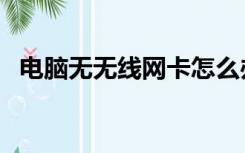 电脑无无线网卡怎么办（无线网卡怎么办）