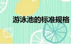 游泳池的标准规格（标准游泳池规格）