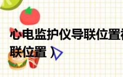 心电监护仪导联位置视频教程（心电监护仪导联位置）