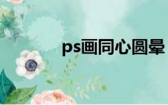 ps画同心圆晕（ps画同心圆）