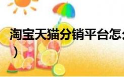 淘宝天猫分销平台怎么样（淘宝天猫分销平台）