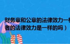 财务章和公章的法律效力一样吗（合同和协议有什么异同 两者的法律效力是一样的吗）