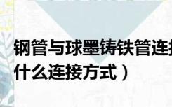 钢管与球墨铸铁管连接方式（球墨铸铁管都有什么连接方式）