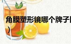 角膜塑形镜哪个牌子比较好（角膜塑形镜品牌）