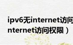 ipv6无internet访问权限怎么解决（ipv6无internet访问权限）