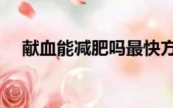 献血能减肥吗最快方法（献血能减肥吗）