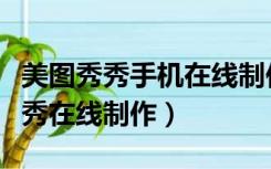 美图秀秀手机在线制作美图照片（美图美图秀秀在线制作）