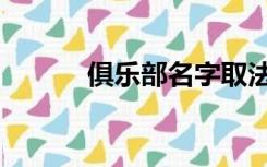 俱乐部名字取法（俱乐部名字）