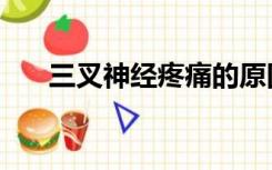 三叉神经疼痛的原因（三叉神经疼痛）