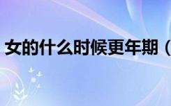 女的什么时候更年期（更年期什么时候开始）