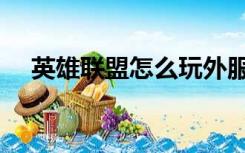 英雄联盟怎么玩外服（英雄联盟怎么玩）