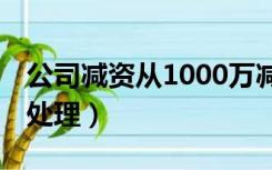 公司减资从1000万减到10万（公司减资账务处理）