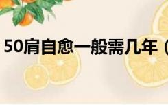 50肩自愈一般需几年（五十肩自愈需要多久）