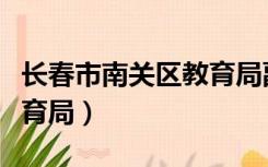 长春市南关区教育局副局长（长春市南关区教育局）