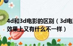4d和3d电影的区别（3d电影和4D电影有什么区别 在观影效果上又有什么不一样）