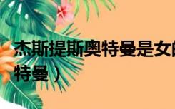 杰斯提斯奥特曼是女的还是男的（杰斯提斯奥特曼）